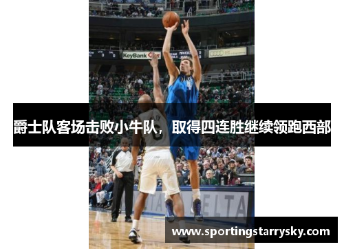 爵士队客场击败小牛队，取得四连胜继续领跑西部