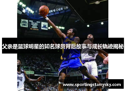 父亲是篮球明星的知名球员背后故事与成长轨迹揭秘