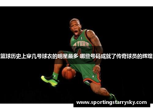 篮球历史上穿几号球衣的明星最多 哪些号码成就了传奇球员的辉煌