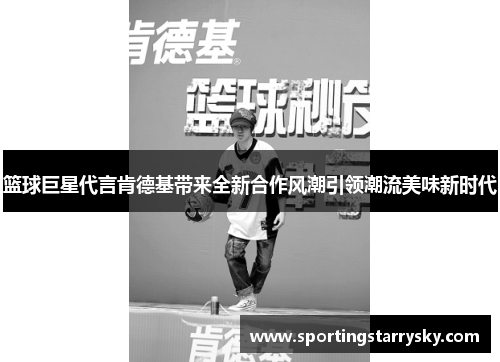 篮球巨星代言肯德基带来全新合作风潮引领潮流美味新时代