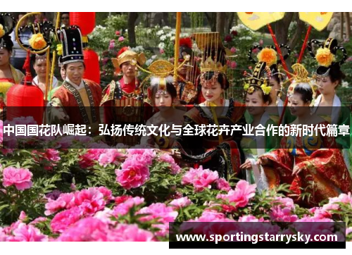 中国国花队崛起：弘扬传统文化与全球花卉产业合作的新时代篇章