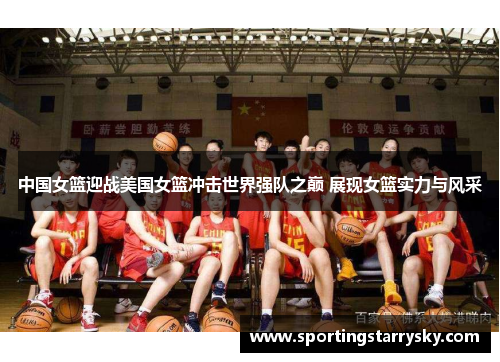 中国女篮迎战美国女篮冲击世界强队之巅 展现女篮实力与风采