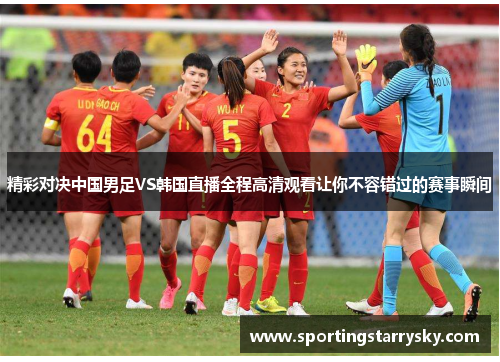 精彩对决中国男足VS韩国直播全程高清观看让你不容错过的赛事瞬间